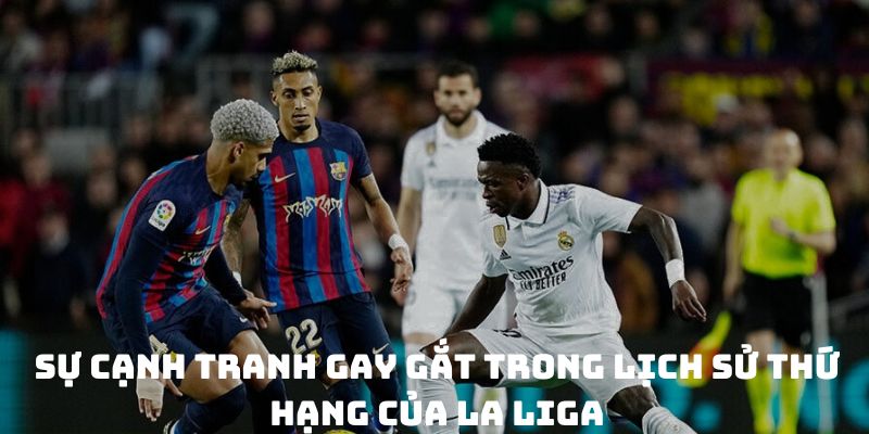 Sự cạnh tranh gay gắt trong lịch sử thứ hạng của La Liga